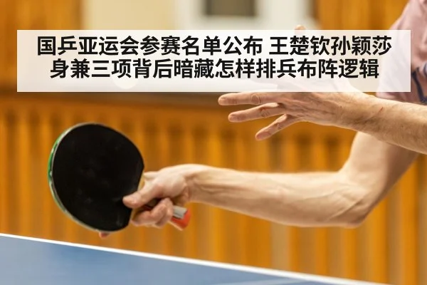 国乒亚运会参赛名单公布 王楚钦孙颖莎身兼三项背后暗藏怎样排兵布阵逻辑