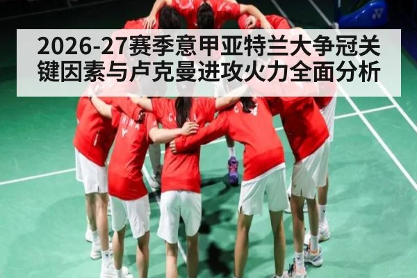 2026-27赛季意甲亚特兰大争冠关键因素与卢克曼进攻火力全面分析